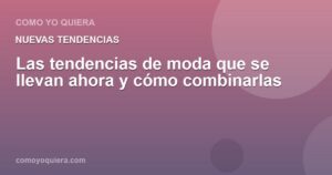 Las tendencias de moda que se llevan ahora y cómo combinarlas